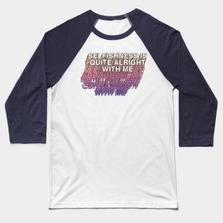 Selfishness Is Quite Alright With Me Baseball T-Shirt